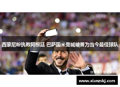 西蒙尼盼执教阿根廷 巴萨国米曼城被誉为当今最佳球队