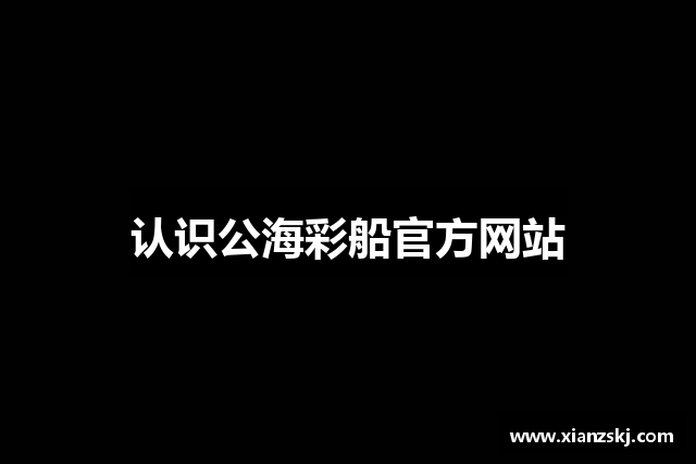 认识公海彩船官方网站